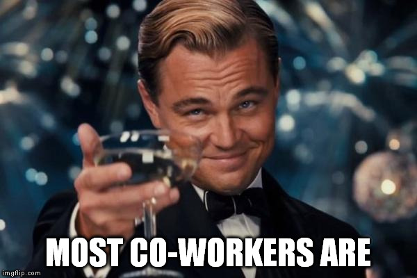 Leonardo Dicaprio Cheers Meme | MOST CO-WORKERS ARE | image tagged in memes,leonardo dicaprio cheers | made w/ Imgflip meme maker