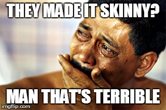 THEY MADE IT SKINNY? MAN THAT'S TERRIBLE | made w/ Imgflip meme maker