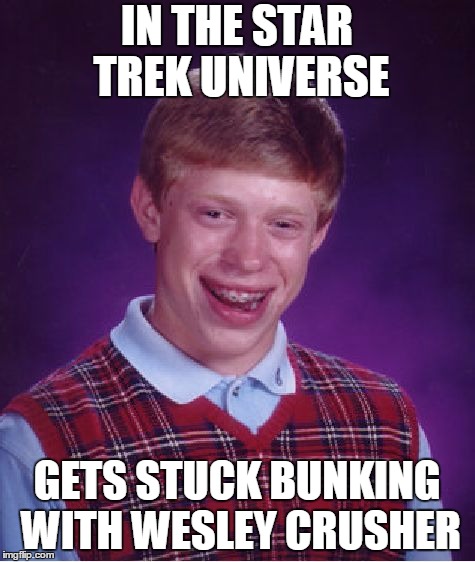Bad Luck Brian | IN THE STAR TREK UNIVERSE; GETS STUCK BUNKING WITH WESLEY CRUSHER | image tagged in memes,bad luck brian,wesley crusher,star trek,unpopular | made w/ Imgflip meme maker