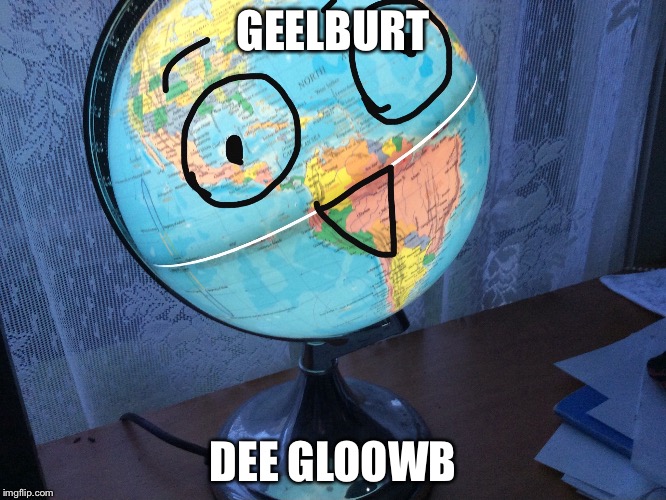 Geelburt dee Gloowb(Translation: Gilbert the Globe) | GEELBURT; DEE GLOOWB | image tagged in dhmis,gilbert,dumb | made w/ Imgflip meme maker