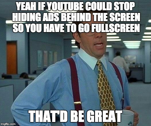 That Would Be Great | YEAH IF YOUTUBE COULD STOP HIDING ADS BEHIND THE SCREEN SO YOU HAVE TO GO FULLSCREEN; THAT'D BE GREAT | image tagged in memes,that would be great | made w/ Imgflip meme maker