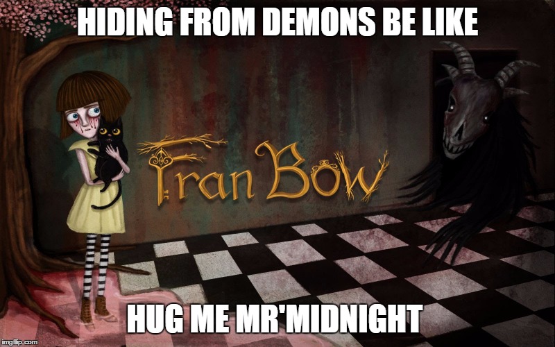 HIDING FROM DEMONS BE LIKE; HUG ME MR'MIDNIGHT | image tagged in fran bow meme | made w/ Imgflip meme maker
