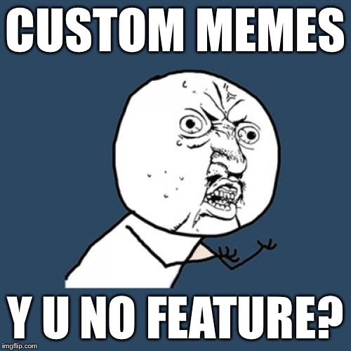 Y U No Meme | CUSTOM MEMES; Y U NO FEATURE? | image tagged in memes,y u no | made w/ Imgflip meme maker