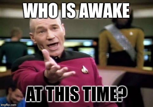 Picard Wtf | WHO IS AWAKE; AT THIS TIME? | image tagged in memes,picard wtf,anonymous | made w/ Imgflip meme maker