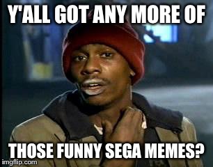Y'all Got Any More Of That Meme | Y'ALL GOT ANY MORE OF THOSE FUNNY SEGA MEMES? | image tagged in memes,yall got any more of | made w/ Imgflip meme maker