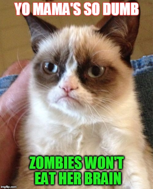 GRUMPY IS GRUMPY | YO MAMA'S SO DUMB; ZOMBIES WON'T EAT HER BRAIN | image tagged in memes,grumpy cat,zombies,yo mama joke,dumb | made w/ Imgflip meme maker