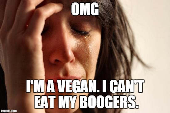 Technically True | OMG; I'M A VEGAN. I CAN'T EAT MY BOOGERS. | image tagged in memes,first world problems,boogers,funny memes | made w/ Imgflip meme maker