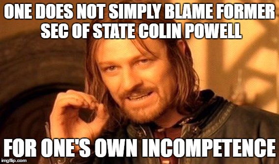 One Does Not Simply Meme | ONE DOES NOT SIMPLY BLAME FORMER SEC OF STATE COLIN POWELL FOR ONE'S OWN INCOMPETENCE | image tagged in memes,one does not simply | made w/ Imgflip meme maker