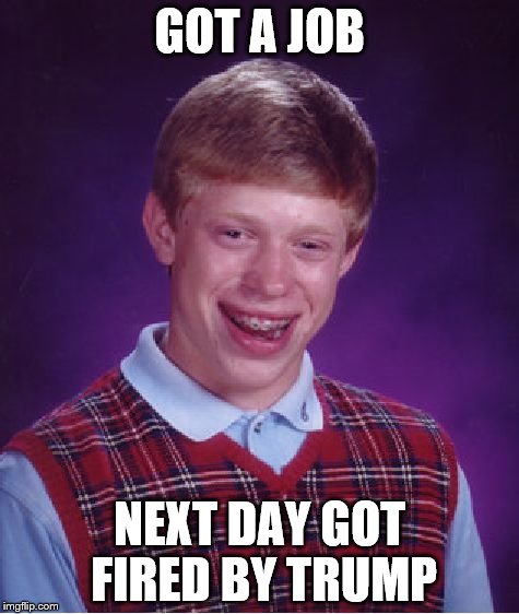 Bad Luck Brian | GOT A JOB; NEXT DAY GOT FIRED BY TRUMP | image tagged in memes,bad luck brian | made w/ Imgflip meme maker