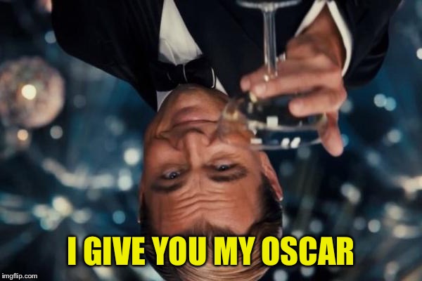 Leonardo Dicaprio Cheers Meme | I GIVE YOU MY OSCAR | image tagged in memes,leonardo dicaprio cheers | made w/ Imgflip meme maker