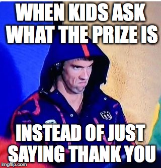 Michael Phelps Death Stare | WHEN KIDS ASK WHAT THE PRIZE IS; INSTEAD OF JUST SAYING THANK YOU | image tagged in michael phelps death stare | made w/ Imgflip meme maker