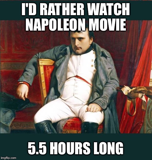 napoleon | I'D RATHER WATCH NAPOLEON MOVIE 5.5 HOURS LONG | image tagged in napoleon | made w/ Imgflip meme maker