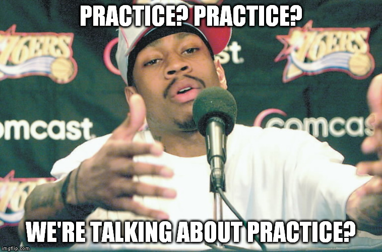 PRACTICE? PRACTICE? WE'RE TALKING ABOUT PRACTICE? | made w/ Imgflip meme maker