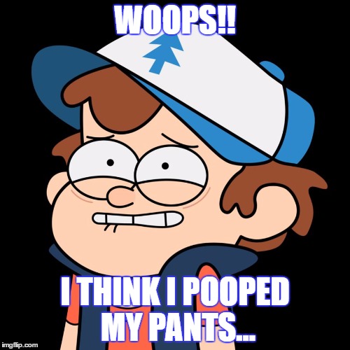 Woops!! | WOOPS!! I THINK I POOPED MY PANTS... | image tagged in woops,gravity falls,dipper pines,poop | made w/ Imgflip meme maker