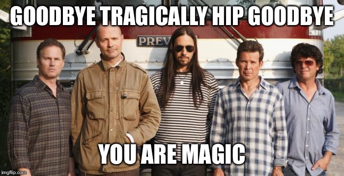 Tragically Hip Goodbye | GOODBYE TRAGICALLY HIP GOODBYE; YOU ARE MAGIC | image tagged in tragically hip,concert,canada,meme,memes,gordie | made w/ Imgflip meme maker