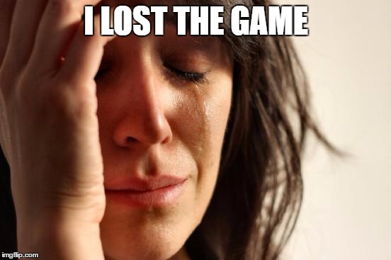 theres a game where if you remember you are playing it, you lost the game and it restarts everytime you forget again | I LOST THE GAME | image tagged in memes,first world problems | made w/ Imgflip meme maker
