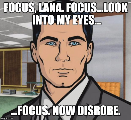 Archer | FOCUS, LANA. FOCUS...LOOK INTO MY EYES... ...FOCUS. NOW DISROBE. | image tagged in memes,archer | made w/ Imgflip meme maker