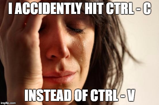 First World Problems | I ACCIDENTLY HIT CTRL - C; INSTEAD OF CTRL - V | image tagged in memes,first world problems,AdviceAnimals | made w/ Imgflip meme maker