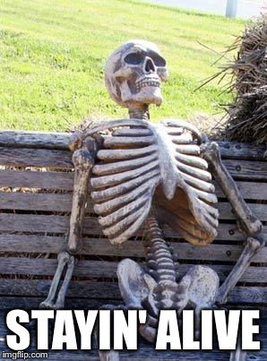 Waiting Skeleton Meme | STAYIN' ALIVE | image tagged in memes,waiting skeleton | made w/ Imgflip meme maker