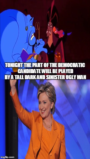 :) I made myself laugh... | TONIGHT THE PART OF THE DEMOCRATIC CANDIDATE WILL BE PLAYED BY A TALL DARK AND SINISTER UGLY MAN | image tagged in memes,aladdin,genie,hillary clinton 2016,democrats | made w/ Imgflip meme maker