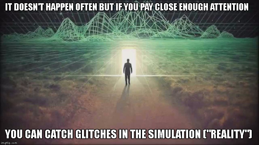 glitch in the system | IT DOESN'T HAPPEN OFTEN BUT IF YOU PAY CLOSE ENOUGH ATTENTION; YOU CAN CATCH GLITCHES IN THE SIMULATION ("REALITY") | image tagged in simulation,reality | made w/ Imgflip meme maker