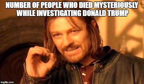 One Does Not Simply Meme | NUMBER OF PEOPLE WHO DIED MYSTERIOUSLY WHILE INVESTIGATING DONALD TRUMP | image tagged in memes,one does not simply | made w/ Imgflip meme maker