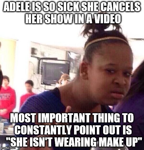 Adele's Make Up  |  ADELE IS SO SICK SHE CANCELS HER SHOW IN A VIDEO; MOST IMPORTANT THING TO CONSTANTLY POINT OUT IS  "SHE ISN'T WEARING MAKE UP" | image tagged in memes,black girl wat,concert | made w/ Imgflip meme maker