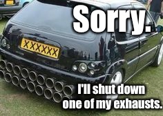 Sorry. I'll shut down one of my exhausts. | made w/ Imgflip meme maker
