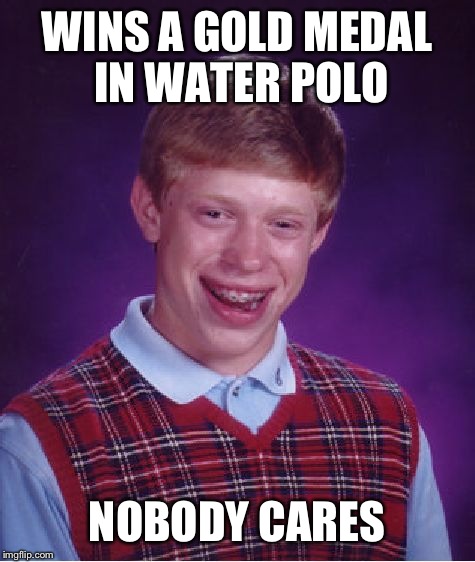 Bad Luck Brian Meme | WINS A GOLD MEDAL IN WATER POLO NOBODY CARES | image tagged in memes,bad luck brian | made w/ Imgflip meme maker