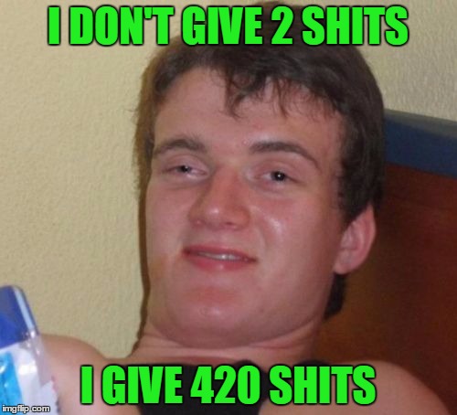 10 Guy Meme | I DON'T GIVE 2 SHITS I GIVE 420 SHITS | image tagged in memes,10 guy | made w/ Imgflip meme maker
