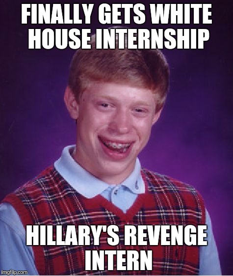 Bad Luck Internship | FINALLY GETS WHITE HOUSE INTERNSHIP; HILLARY'S REVENGE INTERN | image tagged in memes,bad luck brian,hillary clinton,monica lewinsky | made w/ Imgflip meme maker