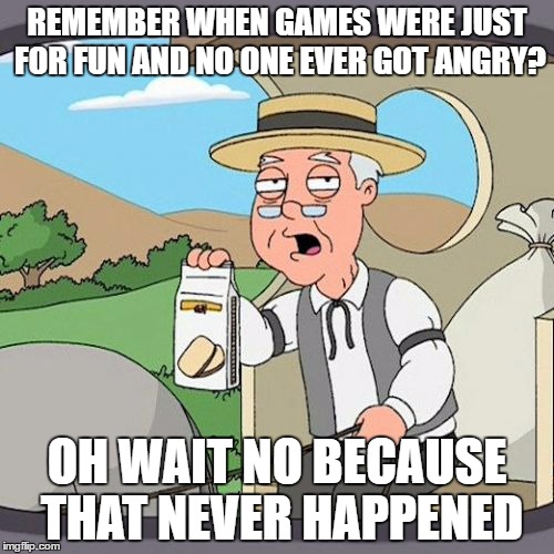 Pepperidge Farm Remembers Meme | REMEMBER WHEN GAMES WERE JUST FOR FUN AND NO ONE EVER GOT ANGRY? OH WAIT NO BECAUSE THAT NEVER HAPPENED | image tagged in memes,pepperidge farm remembers | made w/ Imgflip meme maker