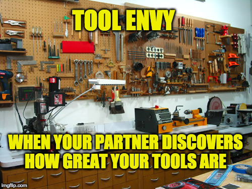 tools | TOOL ENVY; WHEN YOUR PARTNER DISCOVERS HOW GREAT YOUR TOOLS ARE | image tagged in tools | made w/ Imgflip meme maker