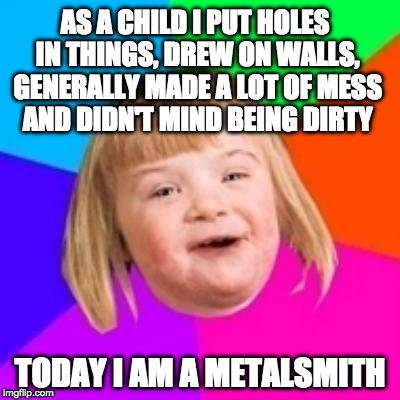 Potato color background | AS A CHILD I PUT HOLES IN THINGS, DREW ON WALLS, GENERALLY MADE A LOT OF MESS AND DIDN'T MIND BEING DIRTY; TODAY I AM A METALSMITH | image tagged in potato color background | made w/ Imgflip meme maker