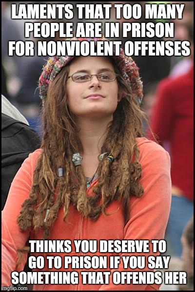 College Liberal Meme | LAMENTS THAT TOO MANY PEOPLE ARE IN PRISON FOR NONVIOLENT OFFENSES; THINKS YOU DESERVE TO GO TO PRISON IF YOU SAY SOMETHING THAT OFFENDS HER | image tagged in memes,college liberal | made w/ Imgflip meme maker