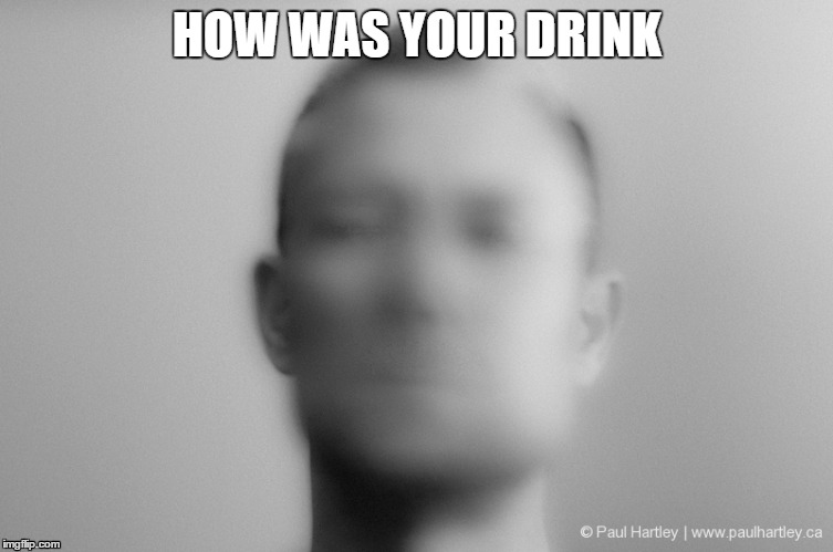 HOW WAS YOUR DRINK | image tagged in drinking | made w/ Imgflip meme maker