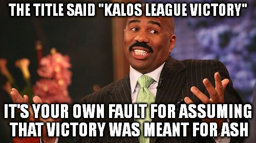 Steve Harvey Meme |  THE TITLE SAID "KALOS LEAGUE VICTORY"; IT'S YOUR OWN FAULT FOR ASSUMING THAT VICTORY WAS MEANT FOR ASH | image tagged in memes,steve harvey | made w/ Imgflip meme maker