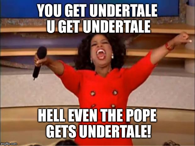 Oprah You Get A | YOU GET UNDERTALE U GET UNDERTALE; HELL EVEN THE POPE GETS UNDERTALE! | image tagged in memes,oprah you get a | made w/ Imgflip meme maker