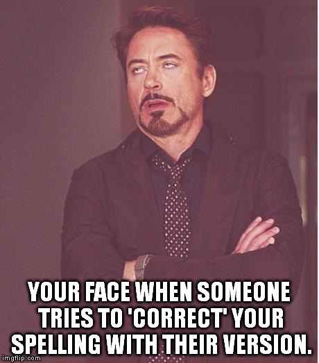 Face You Make Robert Downey Jr Meme | YOUR FACE WHEN SOMEONE TRIES TO 'CORRECT' YOUR SPELLING WITH THEIR VERSION. | image tagged in memes,face you make robert downey jr | made w/ Imgflip meme maker