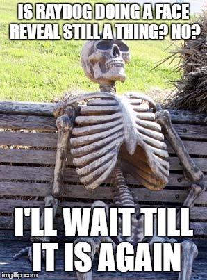 Waiting Skeleton | IS RAYDOG DOING A FACE REVEAL STILL A THING? NO? I'LL WAIT TILL IT IS AGAIN | image tagged in memes,waiting skeleton | made w/ Imgflip meme maker