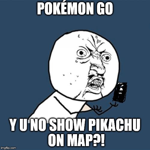 Pokémon Go: Y U No Guy Searching For Pikachu | POKÉMON GO; Y U NO SHOW PIKACHU ON MAP?! | image tagged in memes,y u no | made w/ Imgflip meme maker