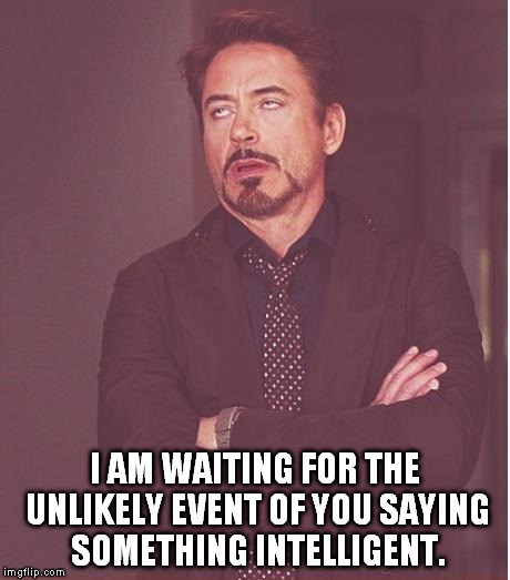 Face You Make Robert Downey Jr Meme | I AM WAITING FOR THE UNLIKELY EVENT OF YOU SAYING SOMETHING INTELLIGENT. | image tagged in memes,face you make robert downey jr | made w/ Imgflip meme maker