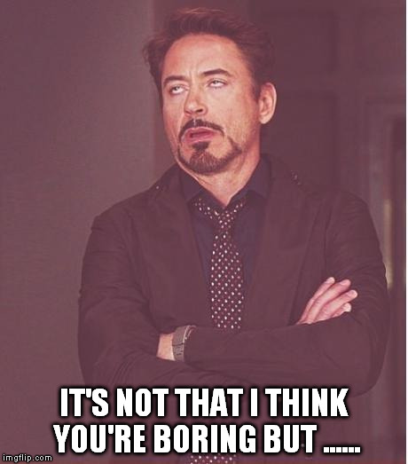Face You Make Robert Downey Jr Meme | IT'S NOT THAT I THINK YOU'RE BORING BUT ...... | image tagged in memes,face you make robert downey jr | made w/ Imgflip meme maker