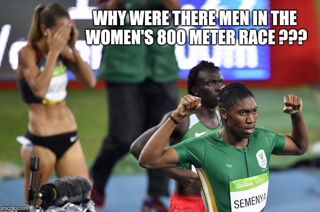 Womens 800 Meter Race 2016 Olympics  | WHY WERE THERE MEN IN THE WOMEN'S 800 METER RACE ??? | image tagged in olympics 2016 | made w/ Imgflip meme maker