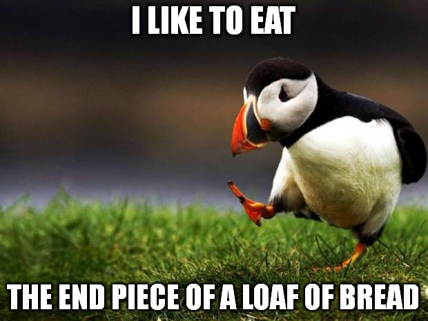 Unpopular Opinion Puffin | I LIKE TO EAT; THE END PIECE OF A LOAF OF BREAD | image tagged in memes,unpopular opinion puffin | made w/ Imgflip meme maker