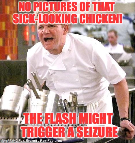 No Photos Please | NO PICTURES OF THAT SICK-LOOKING CHICKEN! THE FLASH MIGHT TRIGGER A SEIZURE | image tagged in memes,chef gordon ramsay,chicken,funny memes,angry | made w/ Imgflip meme maker