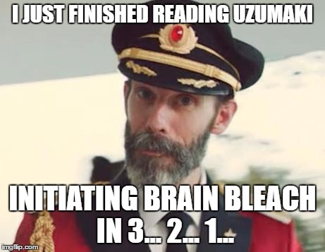 Captain Obvious | I JUST FINISHED READING UZUMAKI; INITIATING BRAIN BLEACH IN 3... 2... 1... | image tagged in captain obvious | made w/ Imgflip meme maker