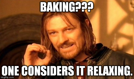 One Does Not Simply | BAKING??? ONE CONSIDERS IT RELAXING. | image tagged in memes,one does not simply | made w/ Imgflip meme maker