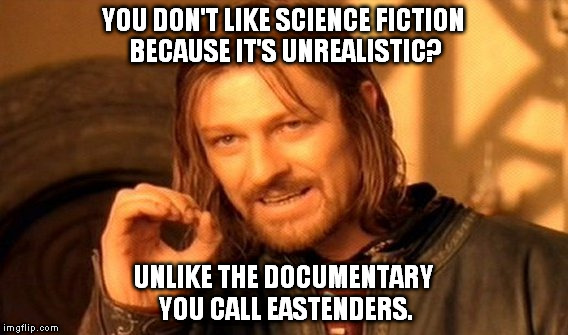 One Does Not Simply Meme | YOU DON'T LIKE SCIENCE FICTION BECAUSE IT'S UNREALISTIC? UNLIKE THE DOCUMENTARY YOU CALL EASTENDERS. | image tagged in memes,one does not simply | made w/ Imgflip meme maker