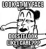 Definetly not | LOOK AT MY FACE; DOES IT LOOK LIKE I CARE ??? | image tagged in old,woman | made w/ Imgflip meme maker